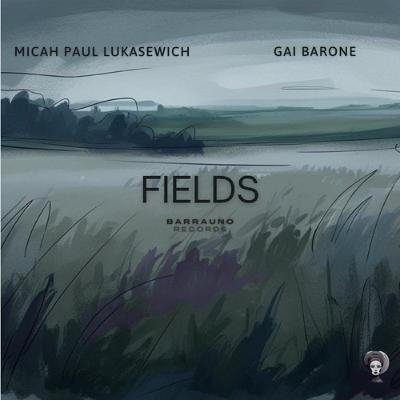 Gai Barone & Micah Paul Lukasewich -  Fields