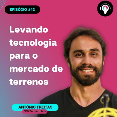 #43 Levando tecnologia para o mercado de terrenos com Antonio Freitas (CEO Terreno Livre)
