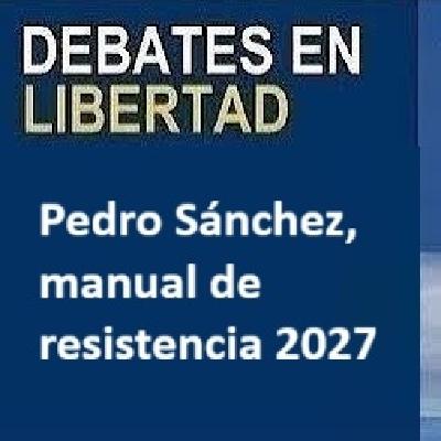 Debates en Libertad, Pedro Sánchez, manual de resistencia 2027 Debates en Libertad, Pedro Sánchez, manual de resistencia 2027