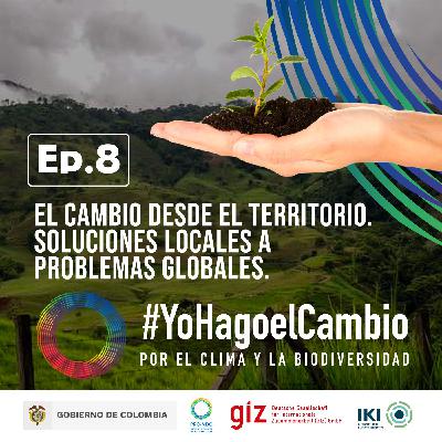 Ep. 8 El cambio desde el territorio. Soluciones locales a problemas globales Ep. 8 El cambio desde el territorio. Soluciones locales a problemas globales