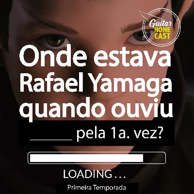 Onde estava Rafael Yamaga quando ouviu _________ pela 1ª vez?
