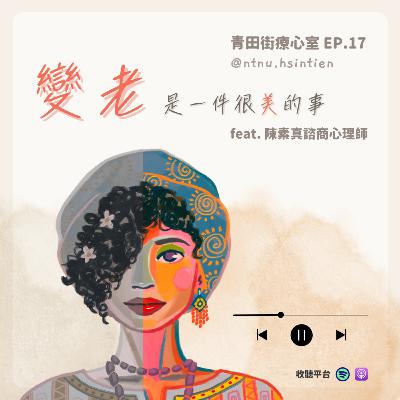 EP. 17 「變老，是一件很美的事」黃昱喆、邱筱涵實習心理師 feat.陳素真諮商心理師