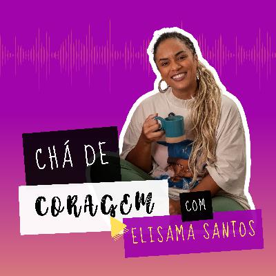 EP. 14 - EU MUDEI E AS MINHAS AMIGAS NÃO. E AGORA? Chá de Coragem com Elisama Santos