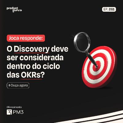Joca Responde: Afinal, Discovery faz parte dos OKRs?