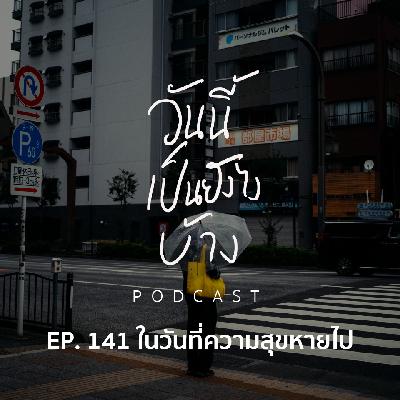 วันนี้เป็นยังไงบ้าง EP.141 - ในวันที่ความสุขหายไป