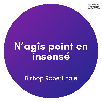 N’agis point en insensé – Bishop Robert Yale
