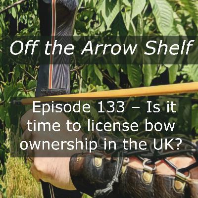 Episode 133 – Is it time to license bow ownership in UK?