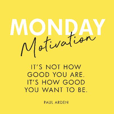 #427 - Monday Motivation: "It's not how good you are, it’s how good you want to be".