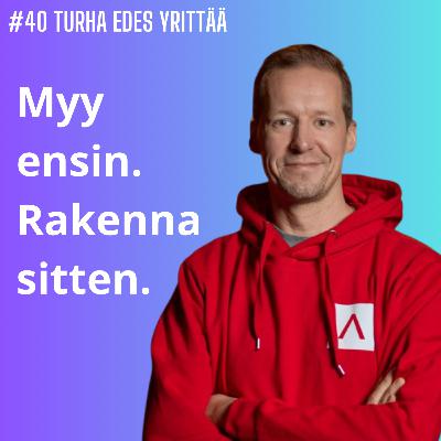 #40 Myy ensin. Rakenna sitten.