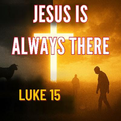 Jesus Is Always There | Luke 15 Jesus Is Always There | Luke 15