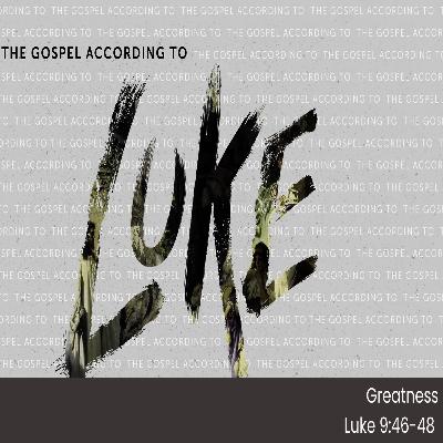 THE GOSPEL ACCORDING TO LUKE - Pt 19 - Greatness - Luke 9.46-48