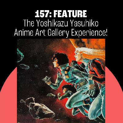 157: The Yoshikazu Yasuhiko Anime Art Gallery Experience! 157: The Yoshikazu Yasuhiko Anime Art Gallery Experience!
