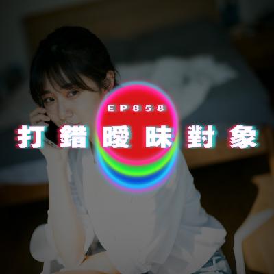 Ep858 瞓醒打錯比曖昧對象｜廣東話Podcast｜粵語播客