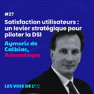 #27 - Satisfaction utilisateurs : un levier stratégique pour piloter la DSI avec Aymeric de Calbiac de Advantages