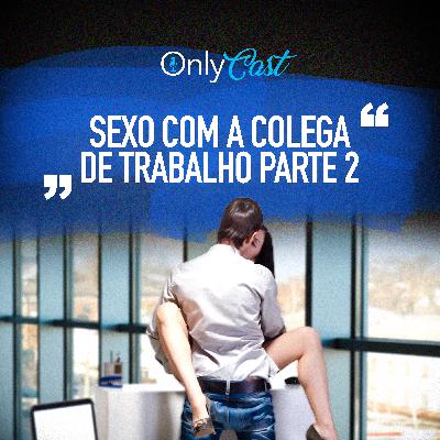 #15 Sexo com a Colega de Trabalho Parte 2 | OnlyCast - Contos Eróticos