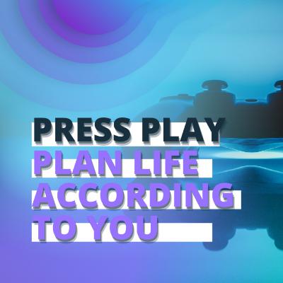 Press PLAY Plan Life According to You Press PLAY Plan Life According to You