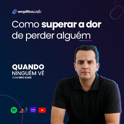 Como superar a dor de perder alguém | Quando Ninguém Vê, com Eric Klein