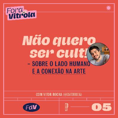 #FDV05: não quero ser cult! - sobre o lado humano e a conexão na arte (c/ @euvitorrocha)