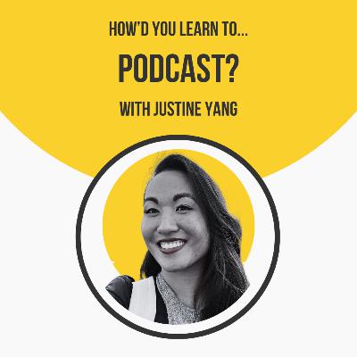 How'd You Learn To Podcast? with Justine Yang
