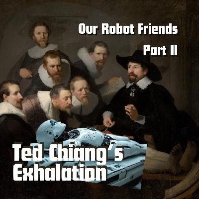 Episode 78: “Our Robot Friends, Part II,” or Ted Chiang’s Exhalation Episode 78: “Our Robot Friends, Part II,” or Ted Chiang’s Exhalation