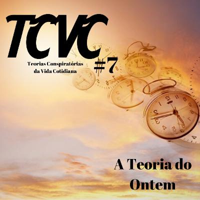 TCVC #7 - A Teoria do Ontem