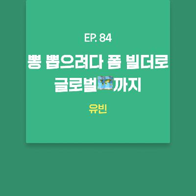 유빈 - 뽕 뽑으려다 폼 빌더로 글로벌🗺️까지 [EP.84]
