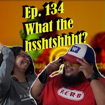 Ep. 134 What the hsshtshhhht? Ep. 134 What the hsshtshhhht?