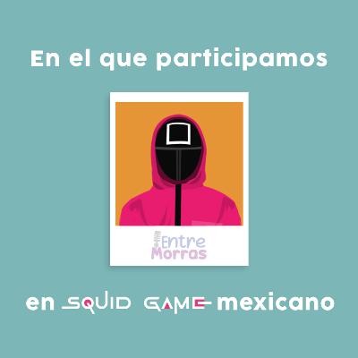 E58: En el que participamos en Squid Game mexicano - Entre Morras E58: En el que participamos en Squid Game mexicano - Entre Morras