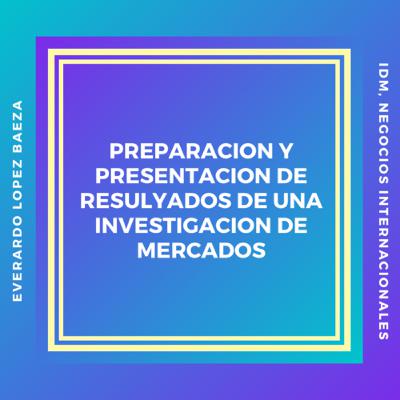 PREPARACIÓN Y PRESENTACIÓN DE RESULTADOS DE UNA INVESTIGACIÓN DE MERCADOS