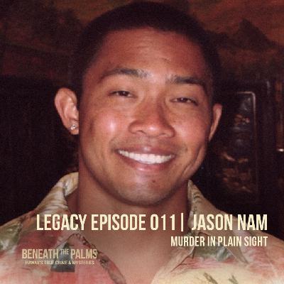 Legacy Episode 011: Murder in Plain Sight â The Jason Nam Case (Retold & Remastered) Legacy Episode 011: Murder in Plain Sight â The Jason Nam Case (Retold & Remastered)