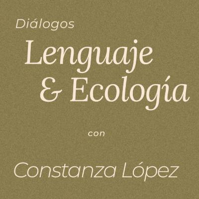 Diálogos | ‘Lenguaje y Ecología’ con Constanza López Cabello