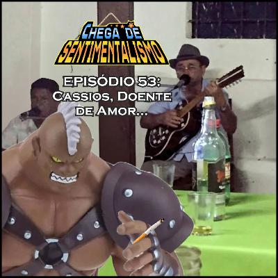Chega de Sentimentalismo 53: Cassios, doente de amor...