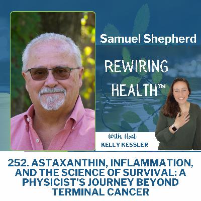 252. Astaxanthin, Inflammation, and the Science of Survival: A Physicist’s Journey Beyond Terminal Cancer with Samuel Shepherd 252. Astaxanthin, Inflammation, and the Science of Survival: A Physicist’s Journey Beyond Terminal Cancer with Samuel Shepherd