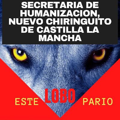 1163-secretaria de humanización, nuevo chiringuito de castilla la mancha-🐺 Estelobopario -☢-06-07-2021