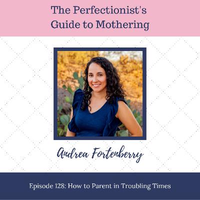 E128: How to Parent in Troubling Times
