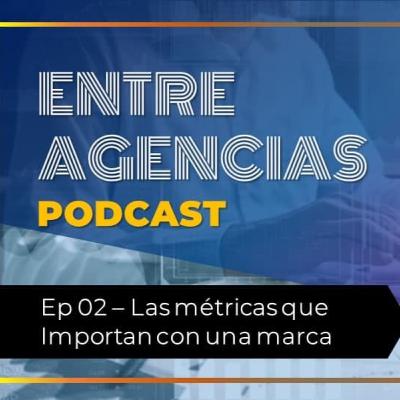 Ep. 02 - ¿Cuáles son las métricas que realmente importan para marketing digital?