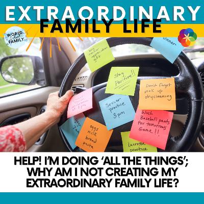 Help! I’m Doing ‘All the Things’; Why Am I Not Creating My Extraordinary Family Life?