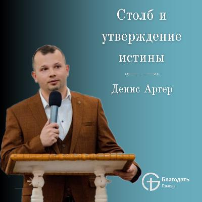 Столб и утверждение истины - Денис Аргер | Проповедь