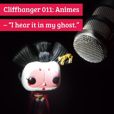 Cliffhanger 011: Animes – “Just a whisper. I hear it in my ghost.”