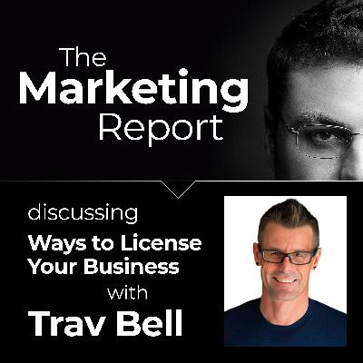 How to License Your Business with Trav Bell: The Marketing Report EP81 – Business, Marketing and Sales