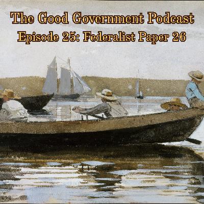 The Good Government Podcast - Episode 25 - Federalist Paper 26