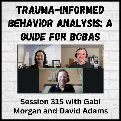 Trauma-Informed Behavior Analysis, A Guide for BCBAs: Session 315 with Gabi Morgan and David Adams