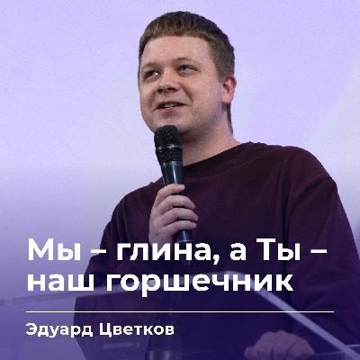 Мы – глина, а Ты – наш горшечник | Эдуард Цветков | 28.01.26
