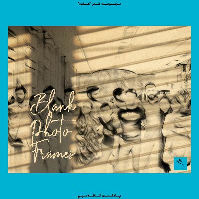 17 | Episode 4: Blank Photo Frames قاب عکسهایی خالی