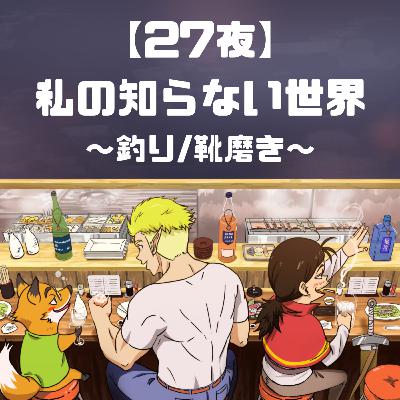【27夜】私の知らない世界〜釣り/靴磨き〜