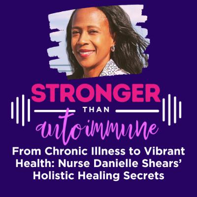 From Chronic Illness to Vibrant Health: Nurse Danielle Shears’ Holistic Healing Secrets
