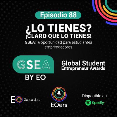 88: ¿LO TIENES? ¡CLARO QUE LO TIENES! - GSEA: la oportunidad para estudiantes emprendedores.