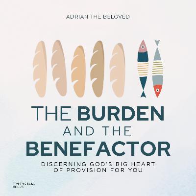 The Burden and the Benefactor (Discerning God’s Big Heart of Provision for You)