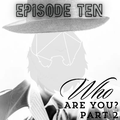 Episode 10: Who Are You? Part 2 Episode 10: Who Are You? Part 2