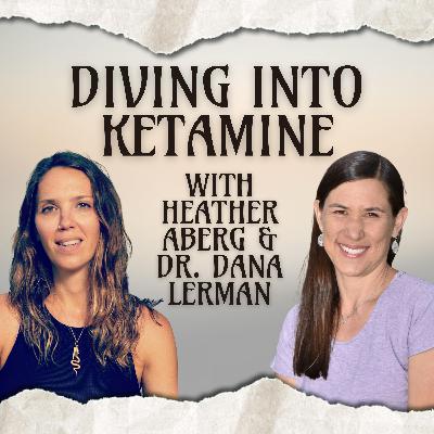 Diving into Ketamine with Heather Aberg and Dr. Dana Lerman Diving into Ketamine with Heather Aberg and Dr. Dana Lerman
